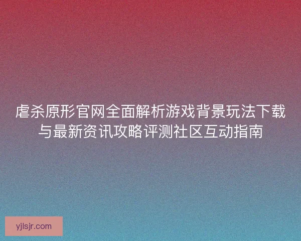 虐杀原形官网全面解析游戏背景玩法下载与最新资讯攻略评测社区互动指南